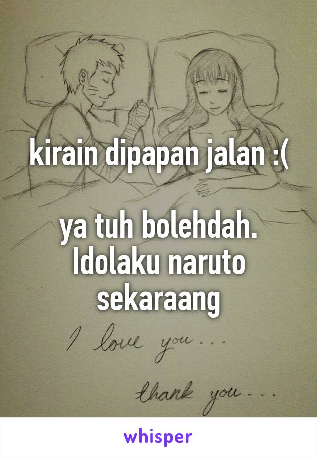 kirain dipapan jalan :(

ya tuh bolehdah. Idolaku naruto sekaraang