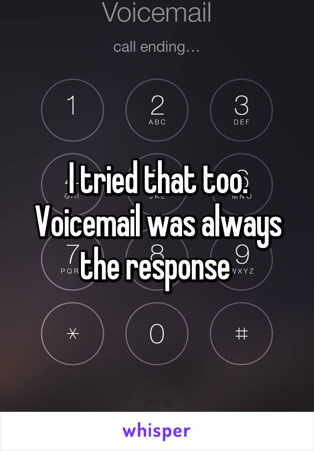 I tried that too. Voicemail was always the response 