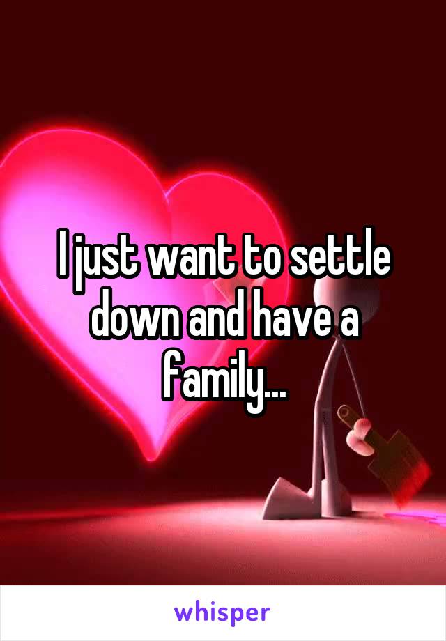I just want to settle down and have a family...