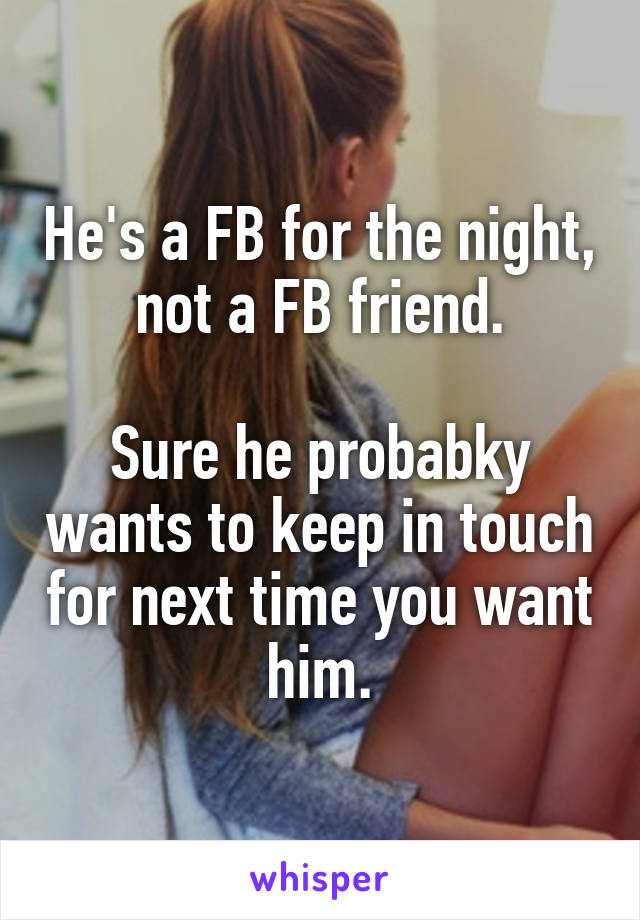 He's a FB for the night, not a FB friend.

Sure he probabky wants to keep in touch for next time you want him.