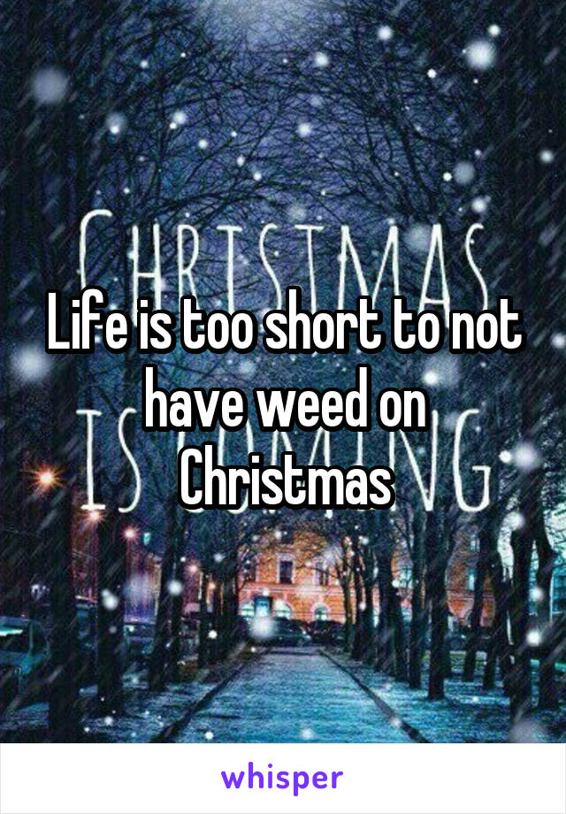 Life is too short to not have weed on Christmas