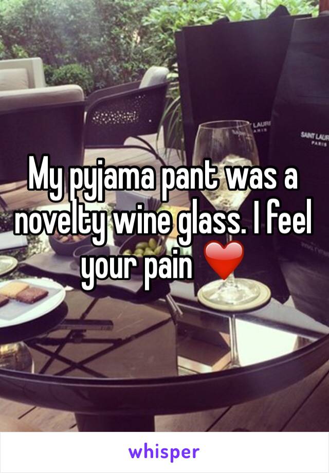 My pyjama pant was a novelty wine glass. I feel your pain ❤️
