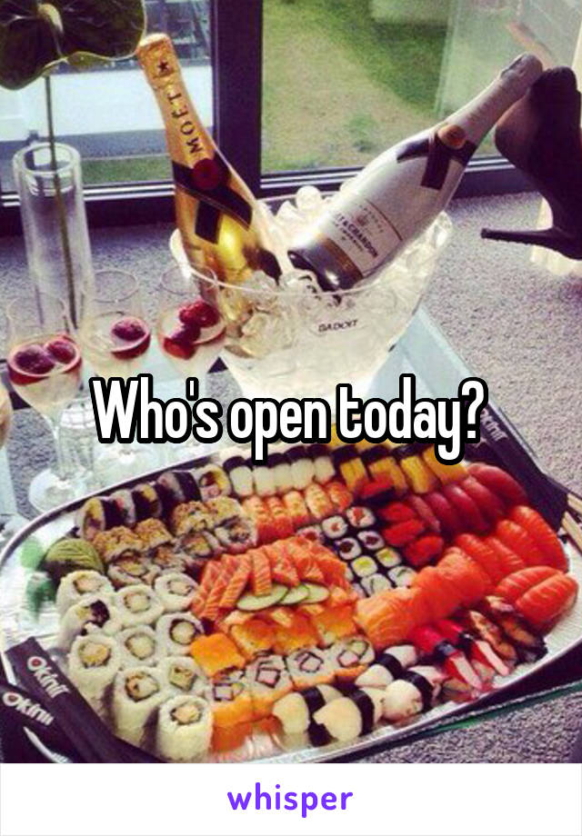 Who's open today? 
