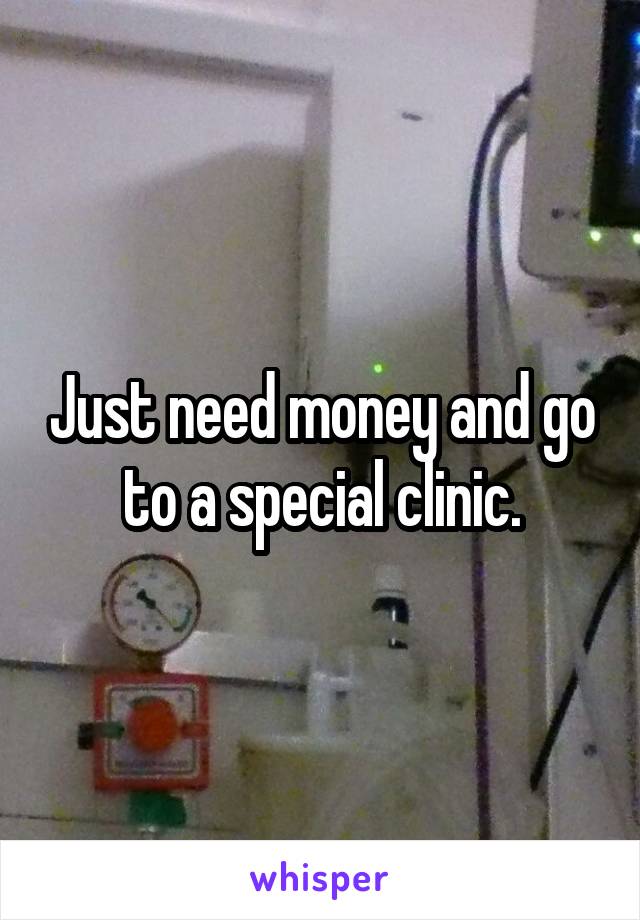 Just need money and go to a special clinic.