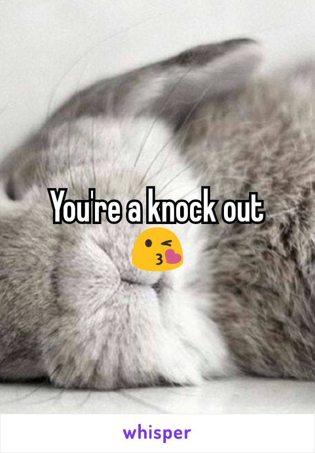 You're a knock out 😘