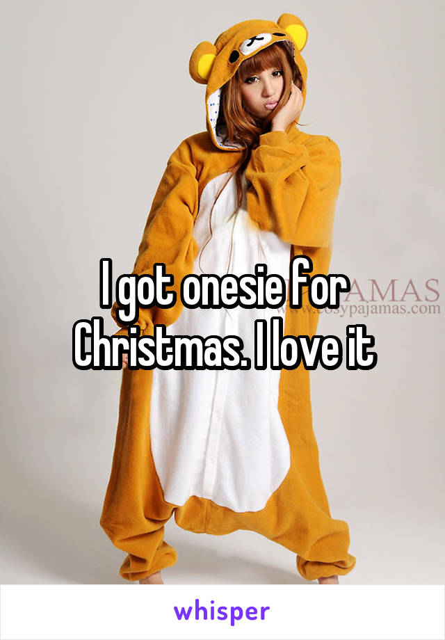 I got onesie for Christmas. I love it