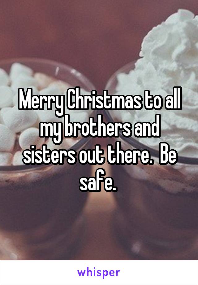 Merry Christmas to all my brothers and sisters out there.  Be safe. 