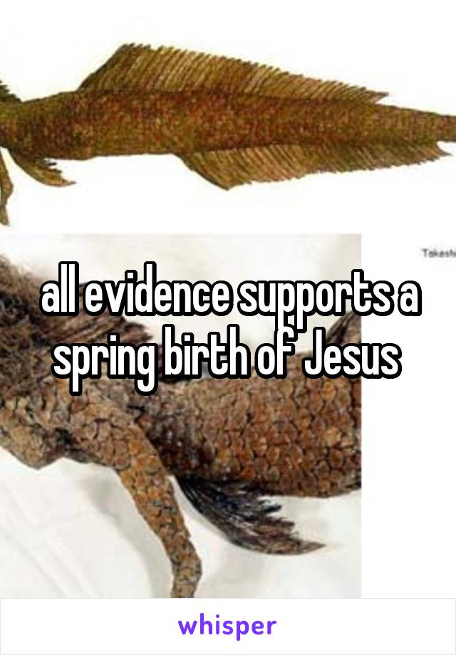 all evidence supports a spring birth of Jesus 