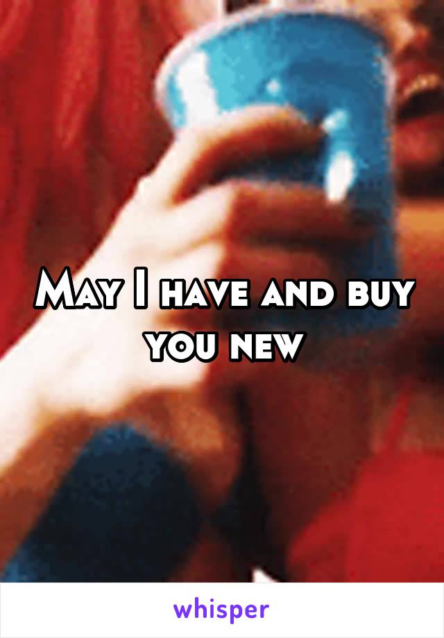 May I have and buy you new