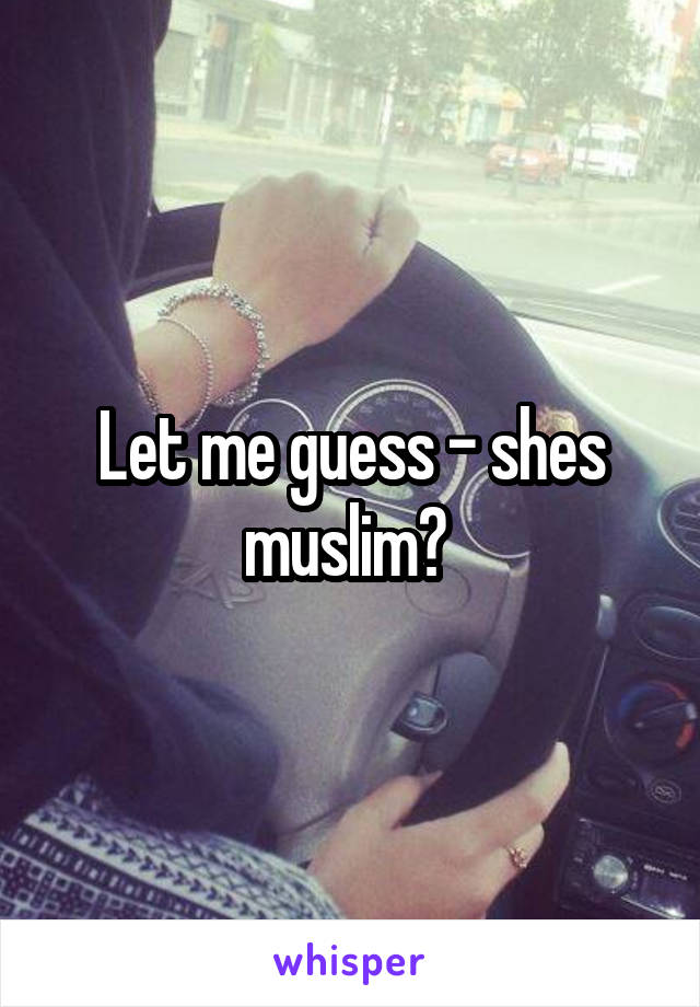 Let me guess - shes muslim? 