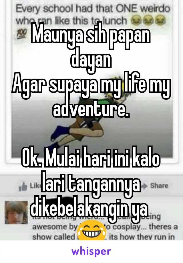 Maunya sih papan dayan
Agar supaya my life my adventure.

Ok. Mulai hari ini kalo lari tangannya dikebelakangin ya 
😂