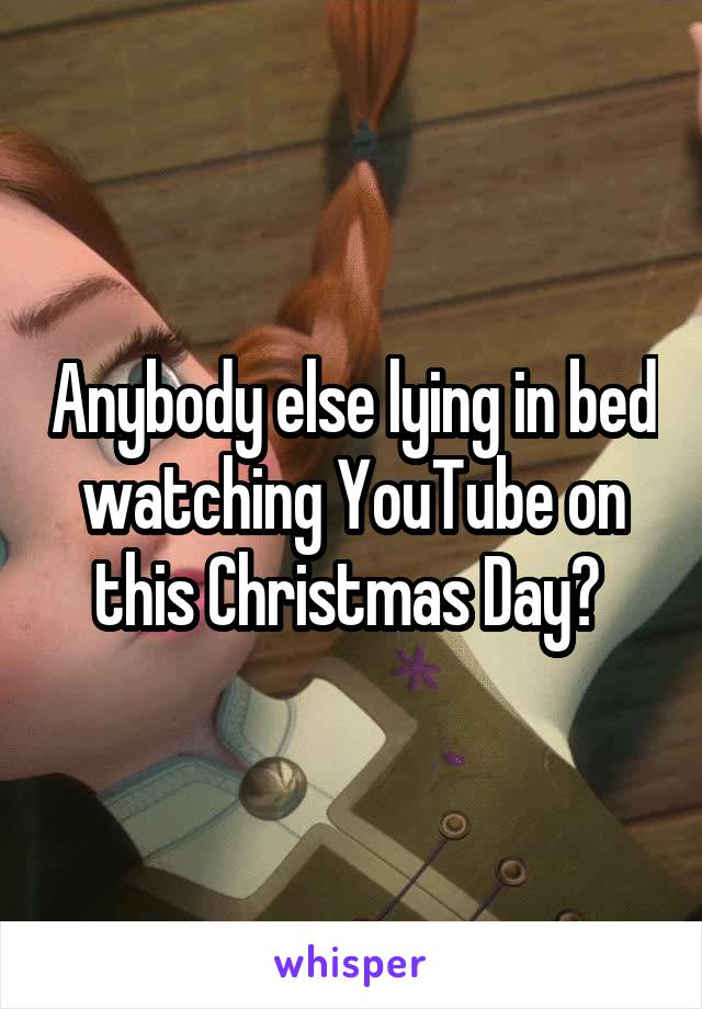 Anybody else lying in bed watching YouTube on this Christmas Day? 