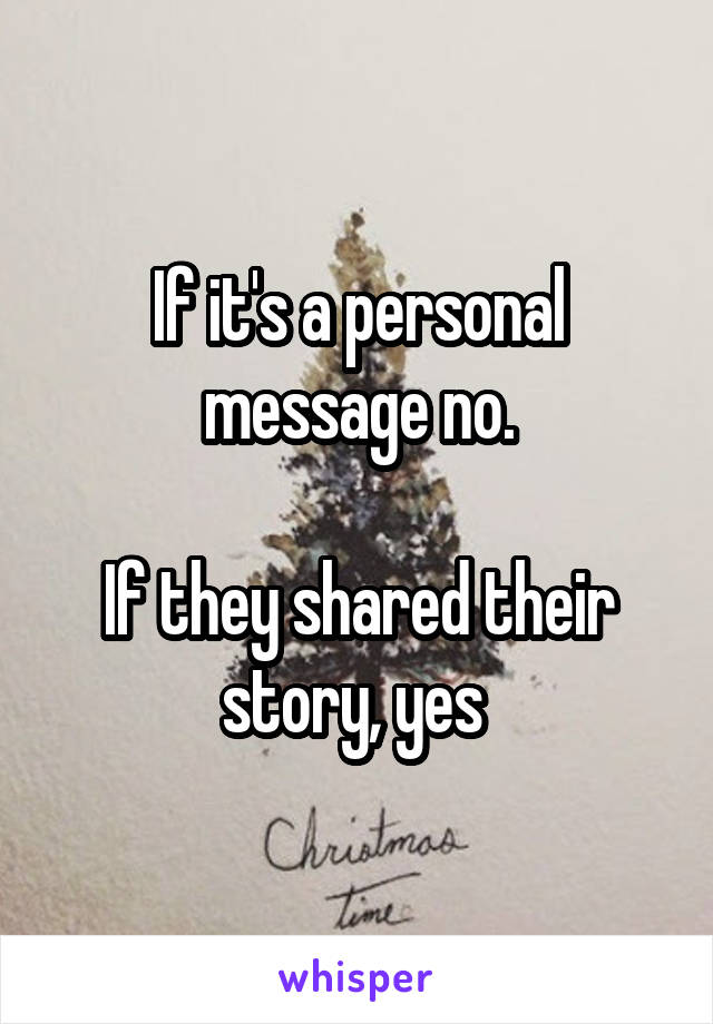 If it's a personal message no.

If they shared their story, yes 