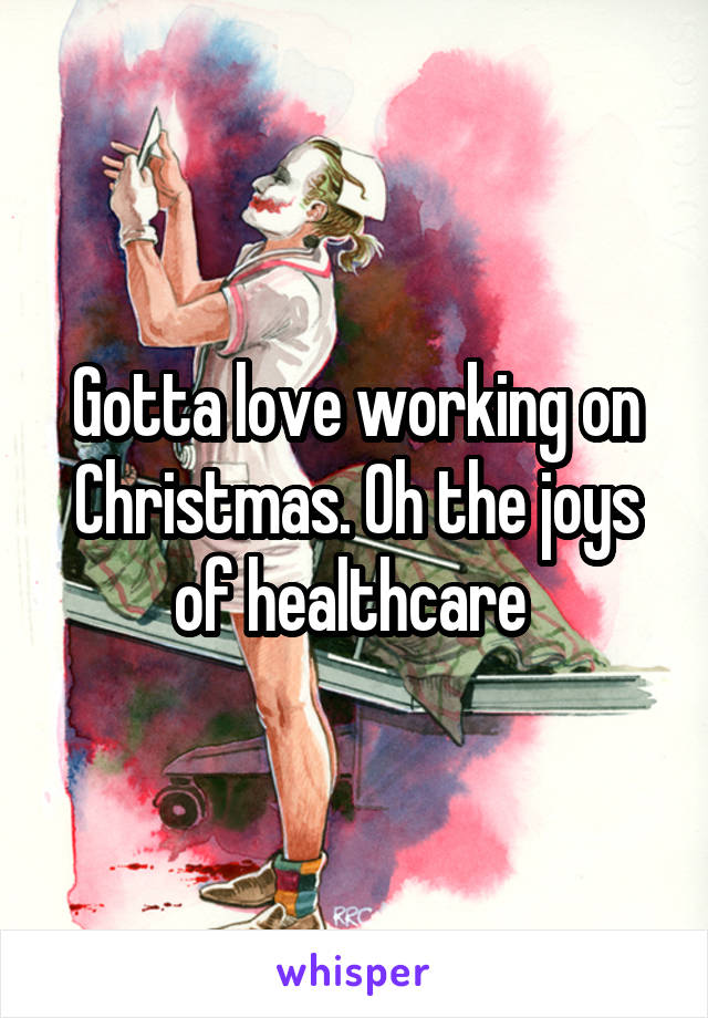 Gotta love working on Christmas. Oh the joys of healthcare 