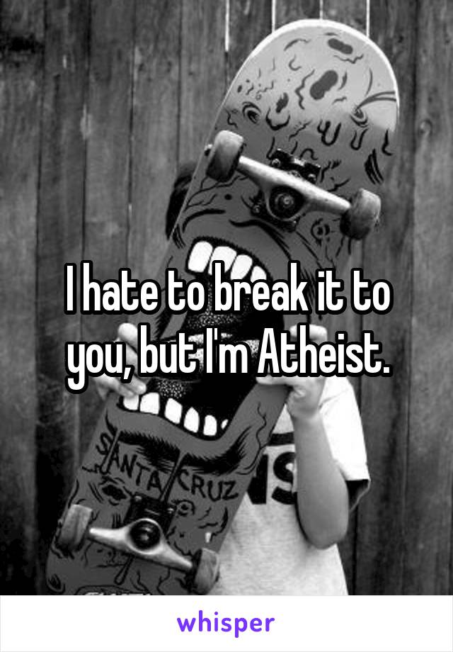 I hate to break it to you, but I'm Atheist.