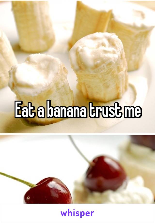 Eat a banana trust me