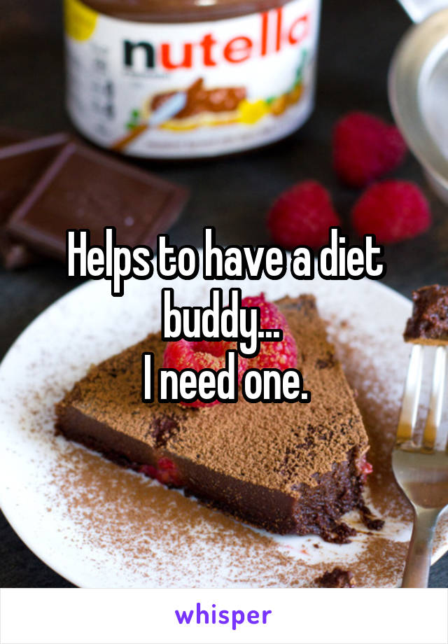 Helps to have a diet buddy... 
I need one.