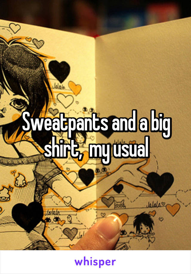 Sweatpants and a big shirt,  my usual
