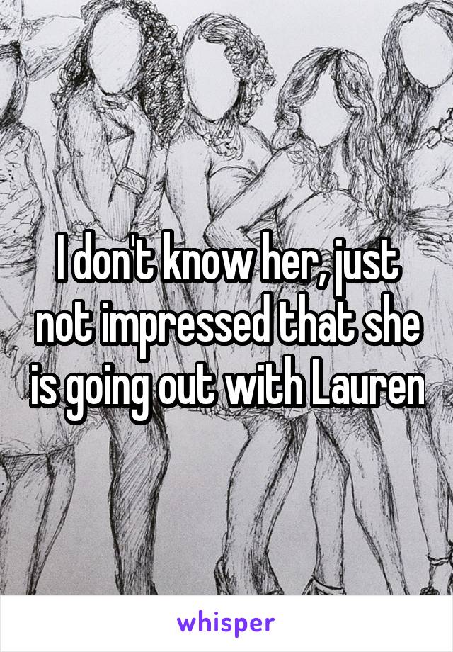 I don't know her, just not impressed that she is going out with Lauren