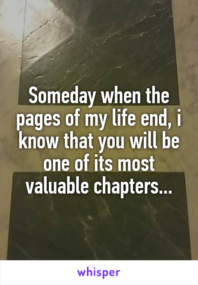 Someday when the pages of my life end, i know that you will be one of its most valuable chapters...