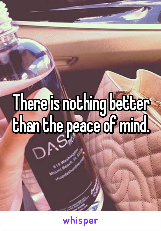 There is nothing better than the peace of mind.