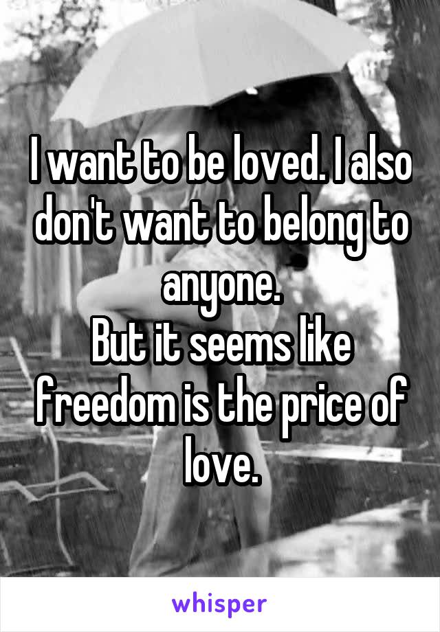 I want to be loved. I also don't want to belong to anyone.
But it seems like freedom is the price of love.