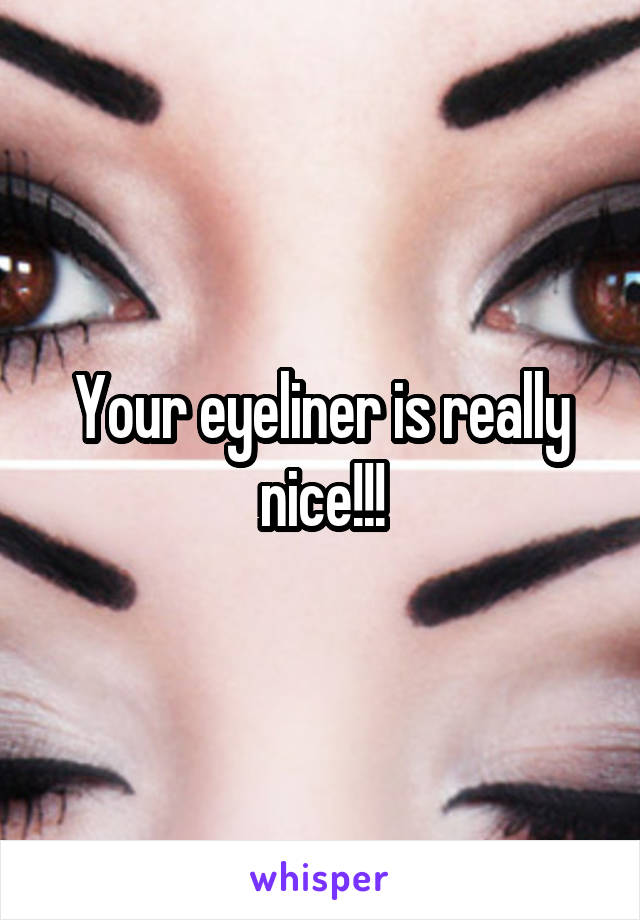 Your eyeliner is really nice!!!