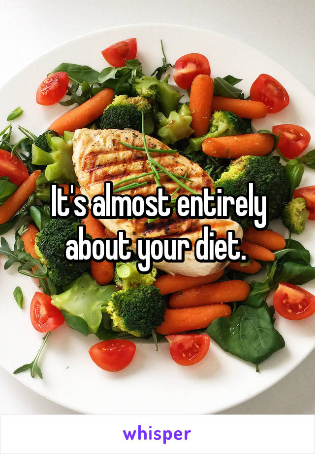It's almost entirely about your diet. 
