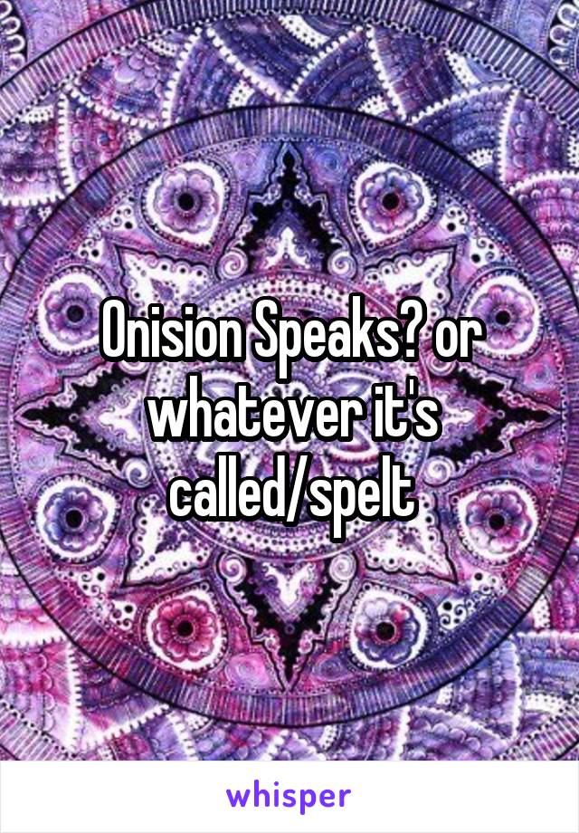 Onision Speaks? or whatever it's called/spelt