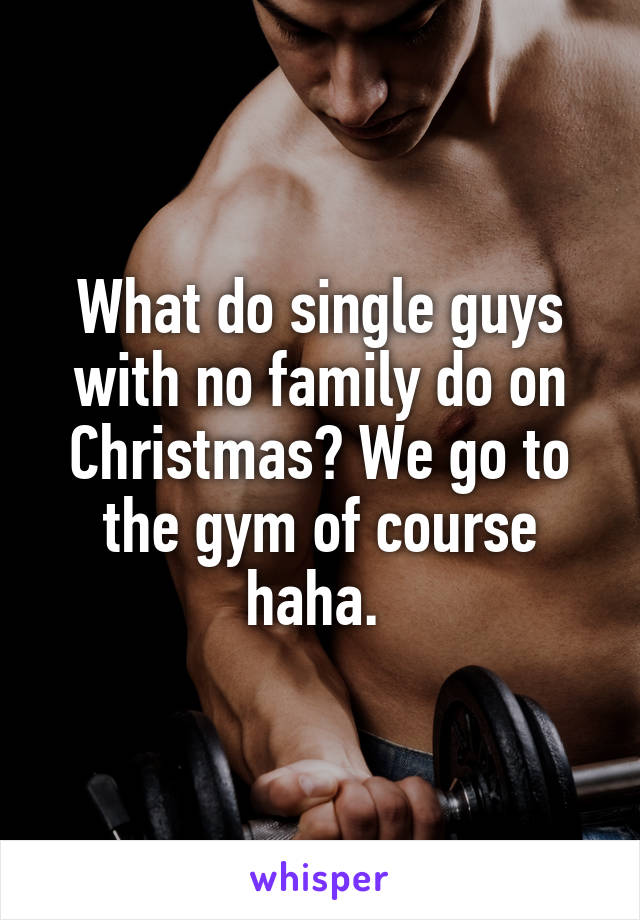 What do single guys with no family do on Christmas? We go to the gym of course haha. 