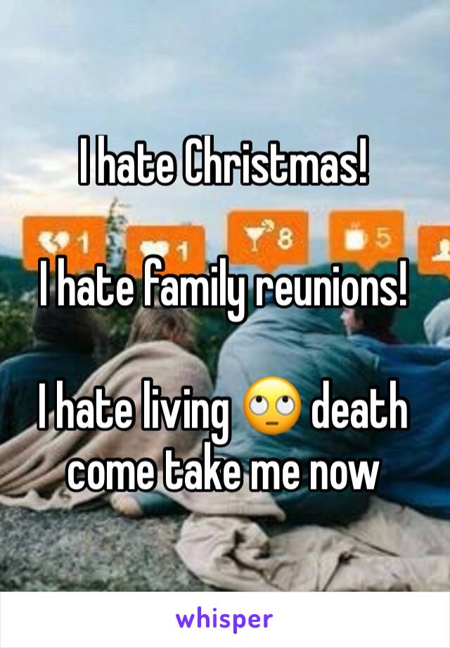 I hate Christmas!

I hate family reunions!

I hate living 🙄 death come take me now 