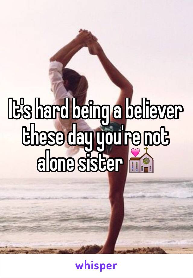 It's hard being a believer these day you're not alone sister 💒