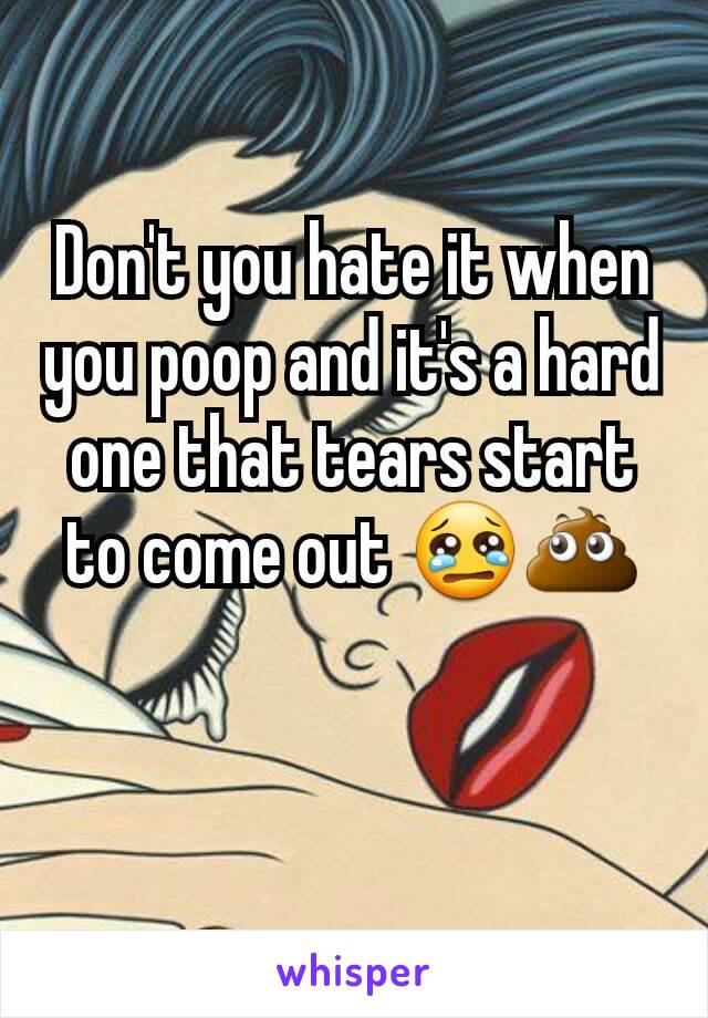 Don't you hate it when you poop and it's a hard one that tears start to come out 😢💩