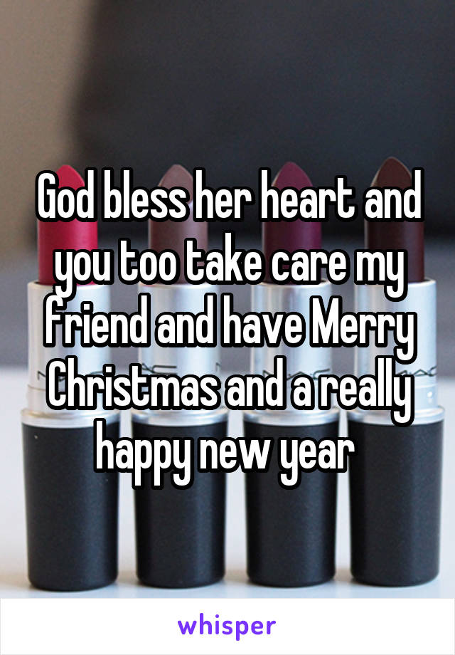 God bless her heart and you too take care my friend and have Merry Christmas and a really happy new year 