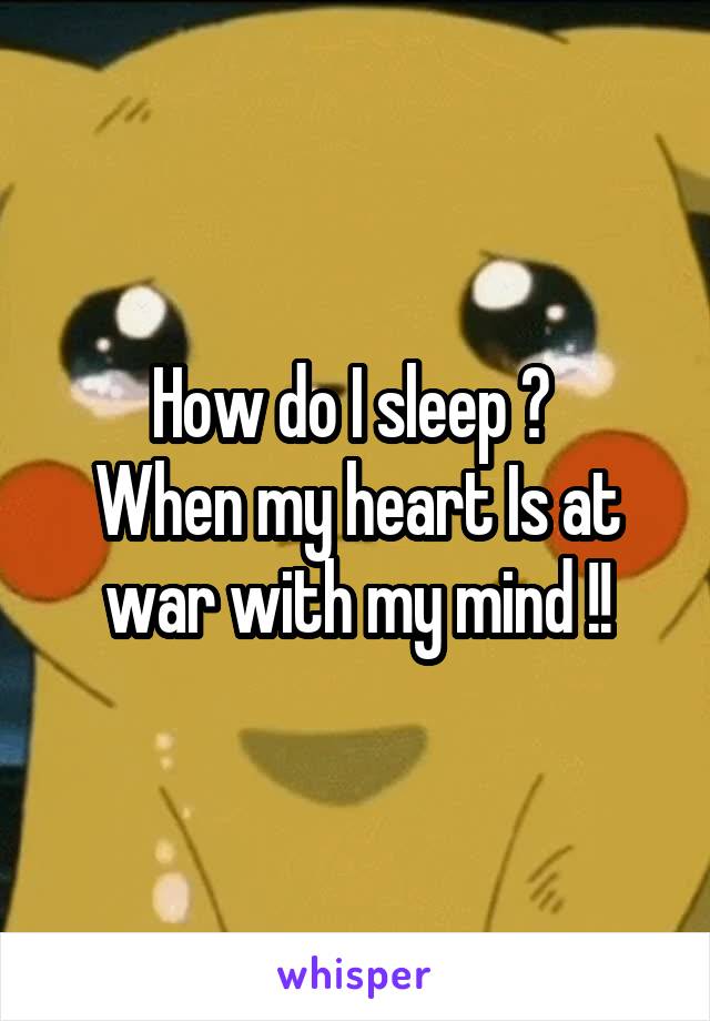 How do I sleep ? 
When my heart Is at war with my mind !!