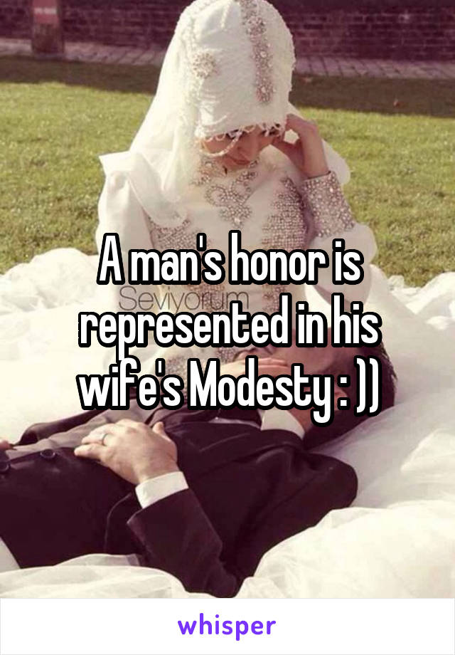 A man's honor is represented in his wife's Modesty : ))