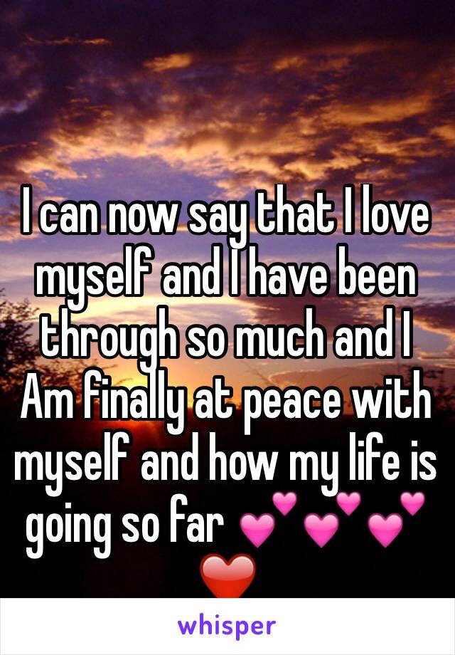 I can now say that I love myself and I have been through so much and I
Am finally at peace with myself and how my life is going so far 💕💕💕❤️