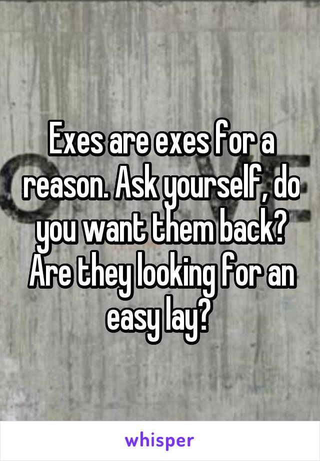 Exes are exes for a reason. Ask yourself, do you want them back? Are they looking for an easy lay? 