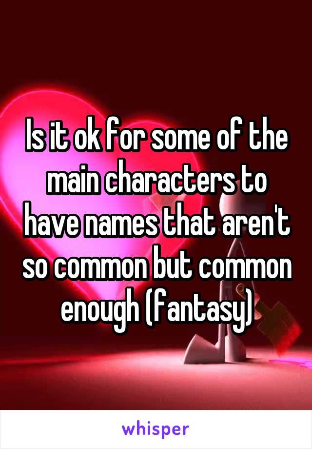 Is it ok for some of the main characters to have names that aren't so common but common enough (fantasy)