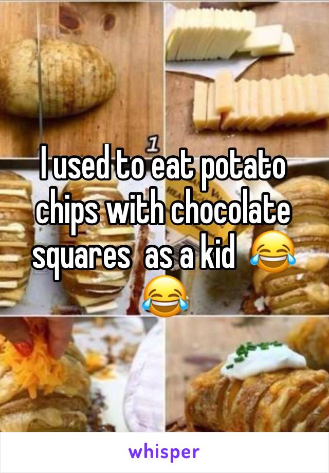 I used to eat potato  chips with chocolate squares  as a kid  😂😂