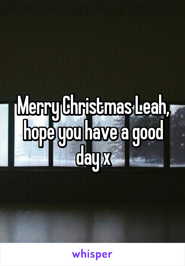 Merry Christmas Leah, hope you have a good day x