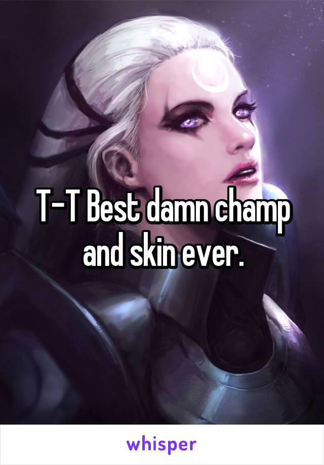 T-T Best damn champ and skin ever.