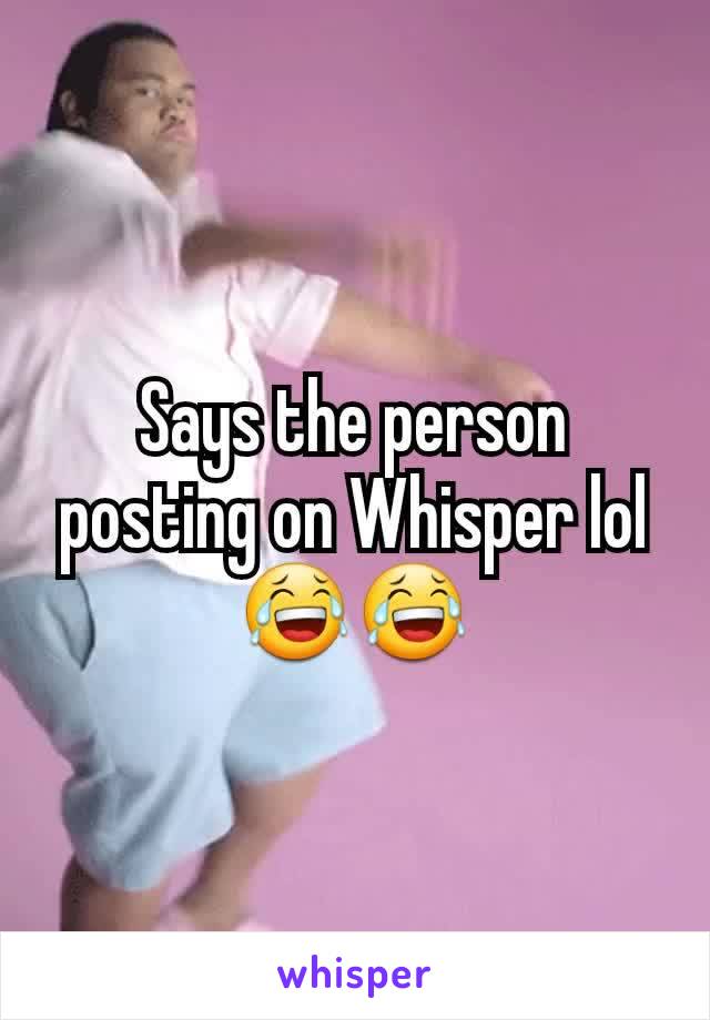 Says the person posting on Whisper lol 😂😂