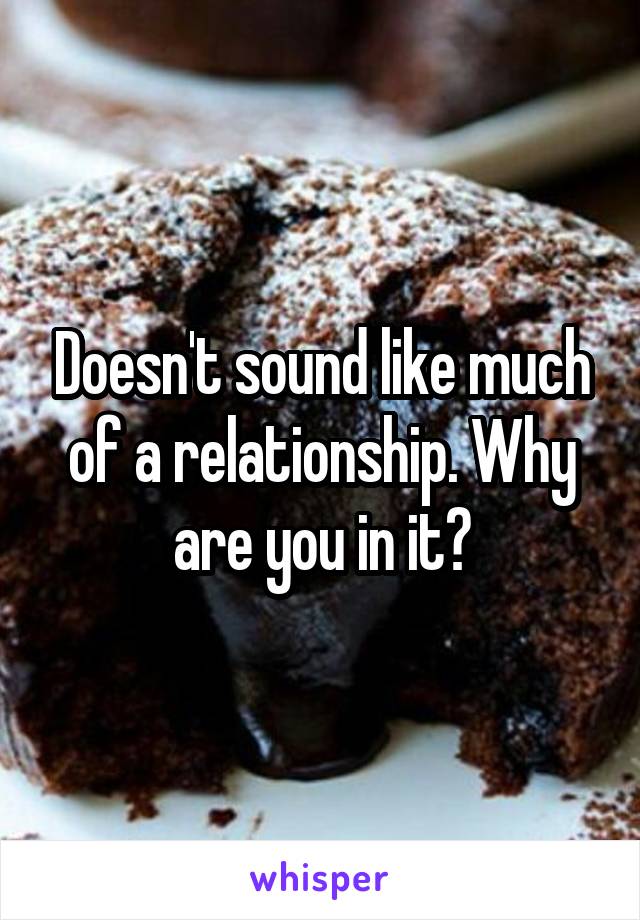 Doesn't sound like much of a relationship. Why are you in it?