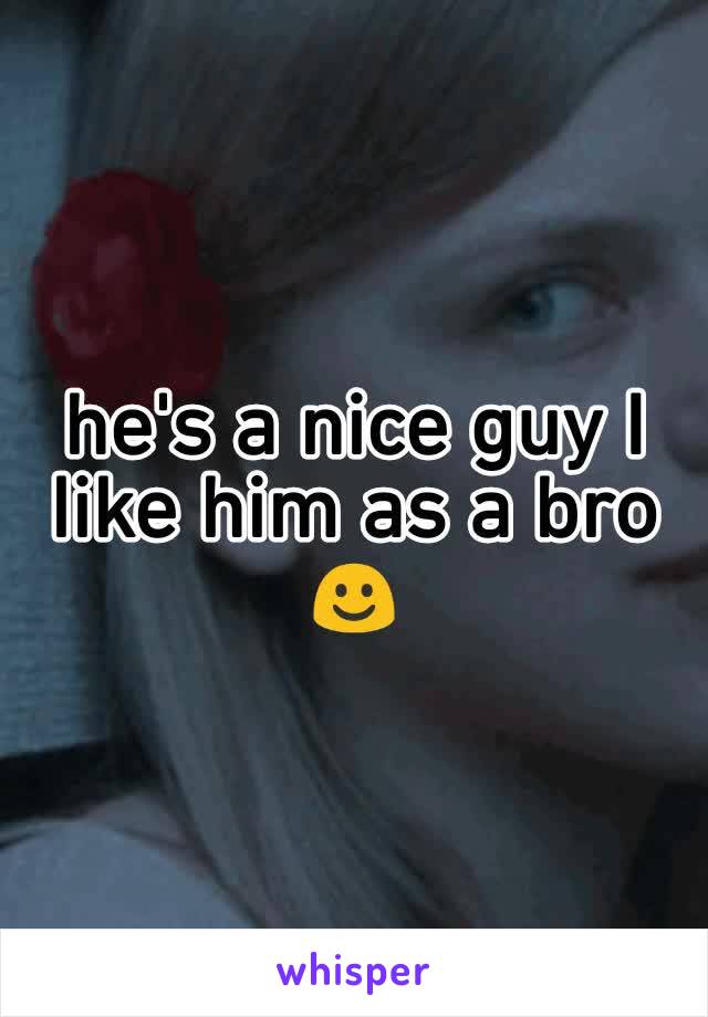 he's a nice guy I like him as a bro ☺