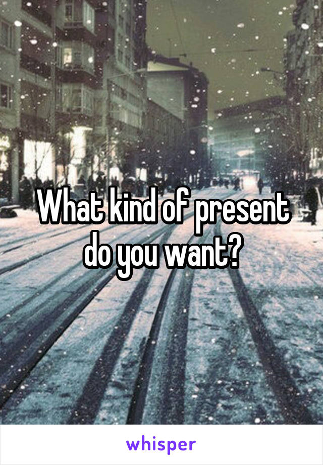 What kind of present do you want?
