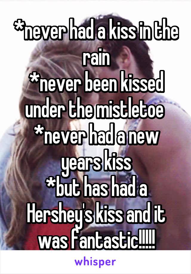 *never had a kiss in the rain
*never been kissed under the mistletoe 
*never had a new years kiss
*but has had a Hershey's kiss and it was fantastic!!!!!