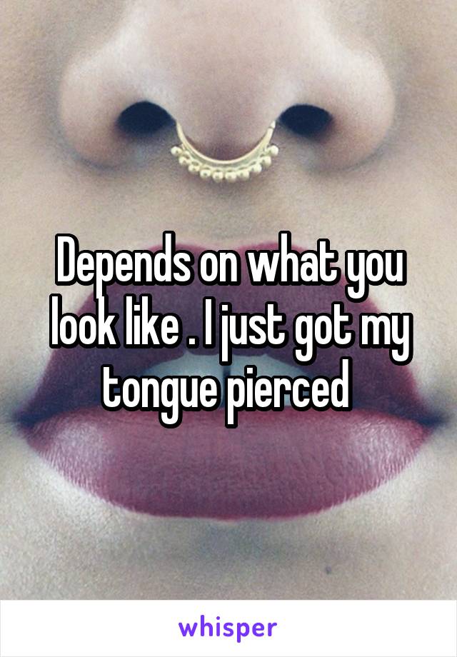 Depends on what you look like . I just got my tongue pierced 