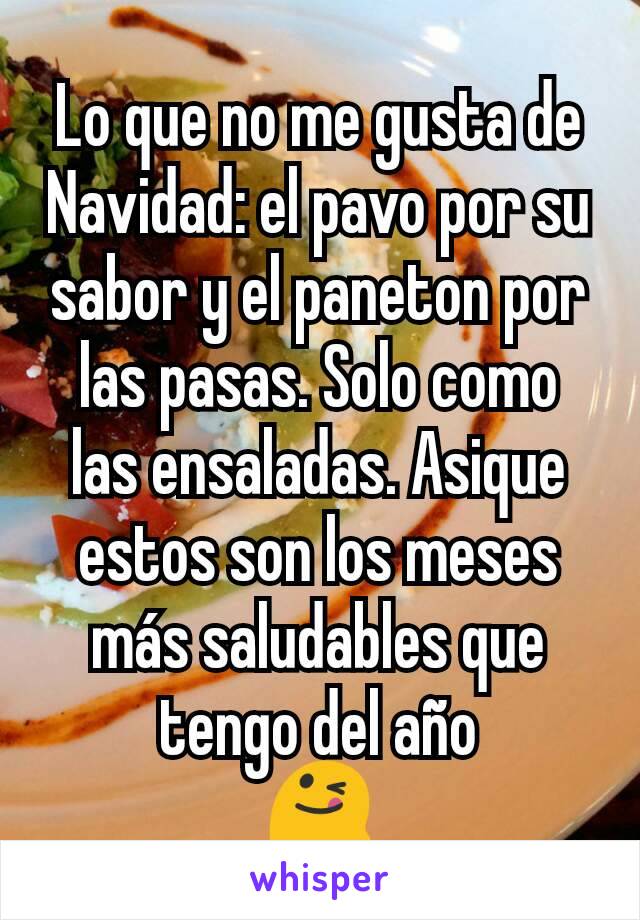 Lo que no me gusta de Navidad: el pavo por su sabor y el paneton por las pasas. Solo como  las ensaladas. Asique estos son los meses más saludables que tengo del año
😋