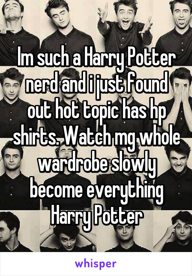 Im such a Harry Potter nerd and i just found out hot topic has hp shirts. Watch mg whole wardrobe slowly become everything Harry Potter